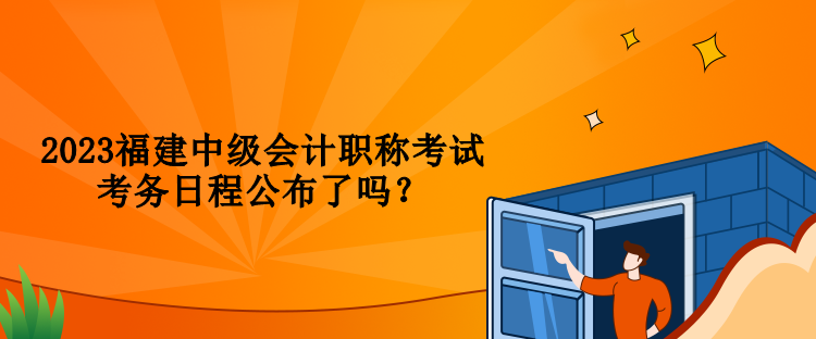 2023福建中级会计职称考试考务日程公布了吗？