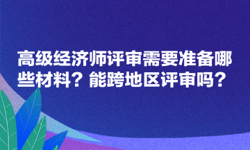 高级经济师评审需要准备哪些材料？能跨地区评审吗？