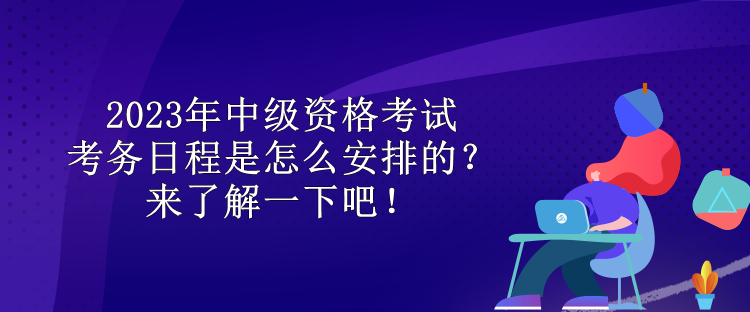 2023年中级资格考试考务日程是怎么安排的？来了解一下吧！