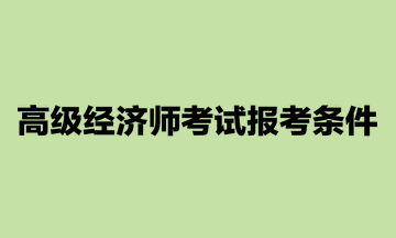 高级经济师考试报考条件