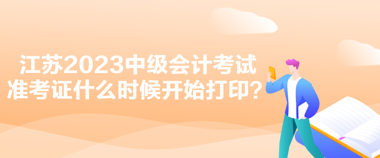 江苏2023中级会计考试准考证什么时候开始打印？