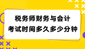 税务师财务与会计考试时间多久多少分钟？