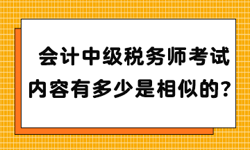 会计中级税务师考试内容有多少是相似的？