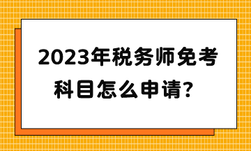 2023年税务师免考科目怎么申请？