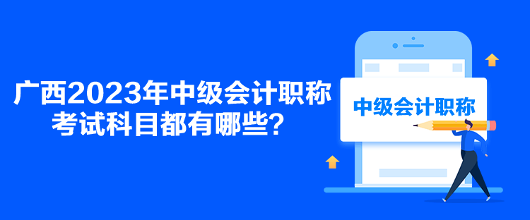 广西2023年中级会计职称考试科目都有哪些？