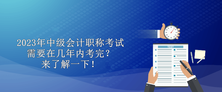 2023年中级会计职称考试需要在几年内考完？来了解一下！