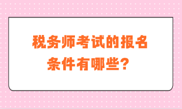 税务师考试的报名条件有哪些？补报名是什么要求？