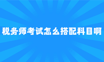 税务师考试怎么搭配科目啊