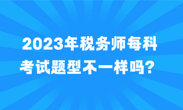 税务师每科考试题型不一样吗？