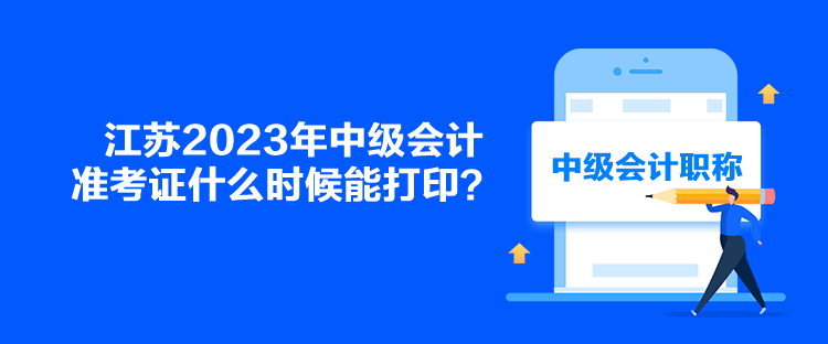 江苏2023年中级会计准考证什么时候能打印？