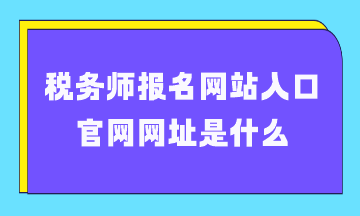 税务师报名网站入口官网网址是什么