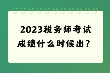 2023税务师考试成绩什么时候出？