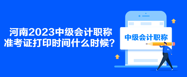 河南2023中级会计职称准考证打印时间什么时候？