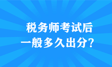 税务师考试后一般多久出分？