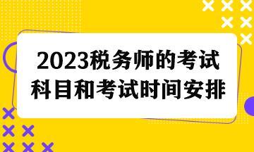 2023税务师的考试科目和考试时间安排