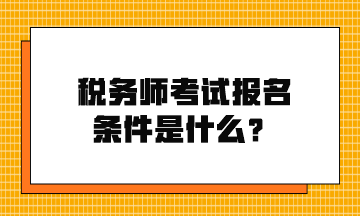 税务师考试报名条件是什么？