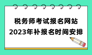 税务师考试报名网站2023年补报名时间安排