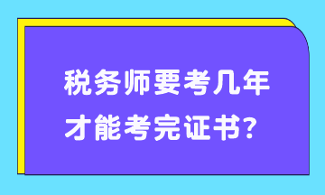 税务师要考几年才能考完证书？