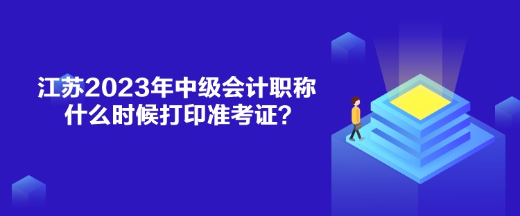 江苏2023年中级会计职称什么时候打印准考证？