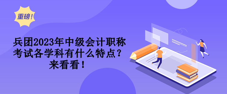 兵团2023年中级会计职称考试各学科有什么特点？来看看！