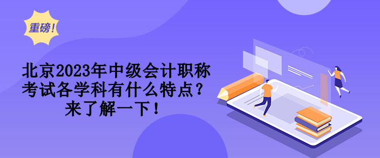 北京2023年中级会计职称考试各学科有什么特点？来了解一下！