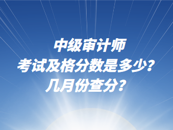 中级审计师考试及格分数说多少？几月份查分？