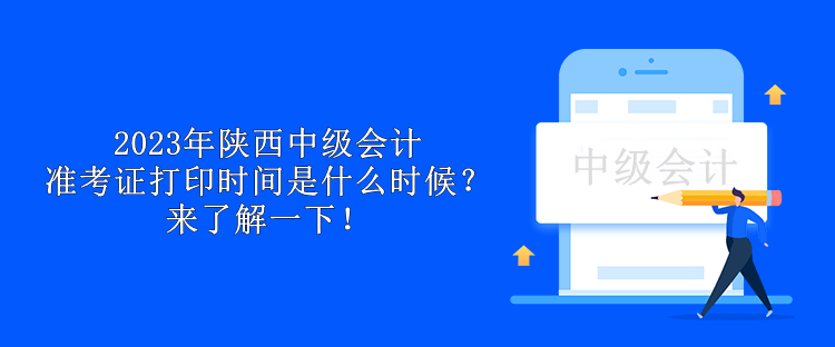 2023年陕西中级会计准考证打印时间是什么时候？来了解一下！