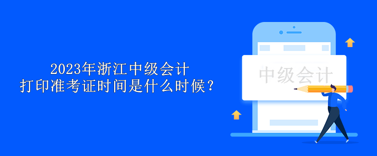 2023年浙江中级会计打印准考证时间是什么时候？