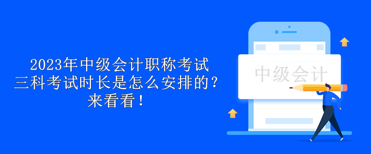 2023年中级会计职称考试三科考试时长是怎么安排的？来看看！