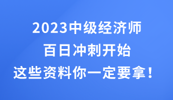 2023中级经济师百日冲刺开始 这些干货资料你一定要拿！