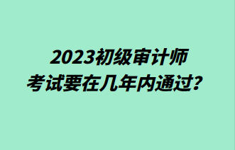 2023初级审计师考试要在几年内通过？