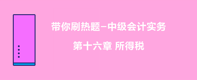 带你刷热题：中级会计实务第十六章 所得税