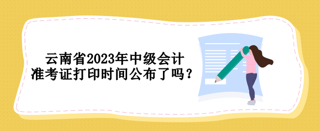 云南省2023年中级会计准考证打印时间公布了吗？