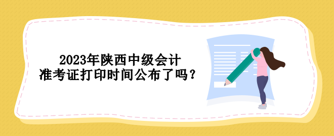 2023年陕西中级会计准考证打印时间公布了吗？