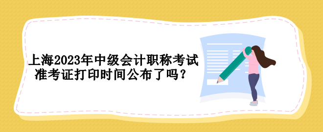 上海2023年中级会计职称考试准考证打印时间公布了吗？