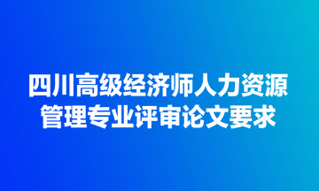 四川高级经济师人力资源管理专业评审论文要求