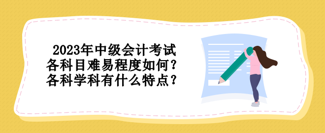 2023年中级会计考试各科目难易程度如何？各科学科有什么特点？