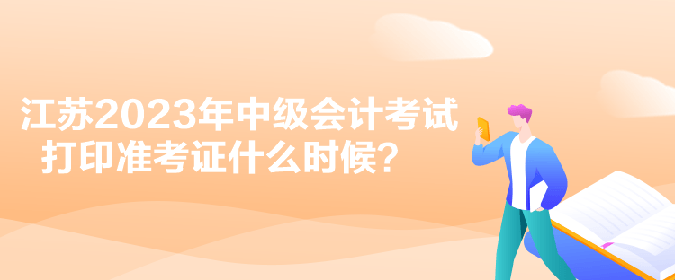 江苏2023年中级会计考试打印准考证什么时候？