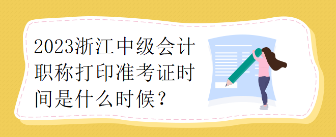 2023浙江中级会计职称打印准考证时间是什么时候？