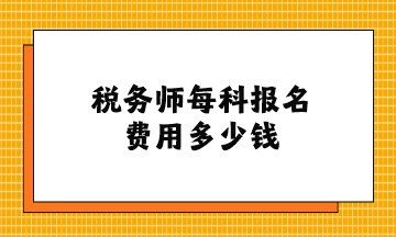 税务师每科报名费用多少钱？