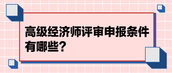 高级经济师评审申报条件有哪些？