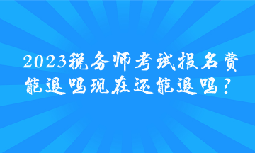 2023税务师考试报名费能退吗 现在还能退吗？