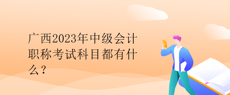 广西2023年中级会计职称考试科目都有什么？