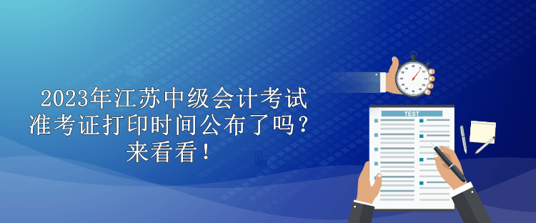 2023年江苏中级会计考试准考证打印时间公布了吗？来看看！