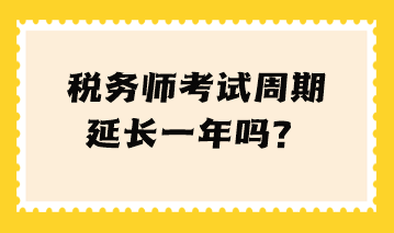 税务师考试周期延长一年吗？