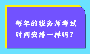 每年的税务师考试时间安排一样吗？