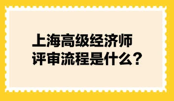 上海高级经济师评审流程是什么？