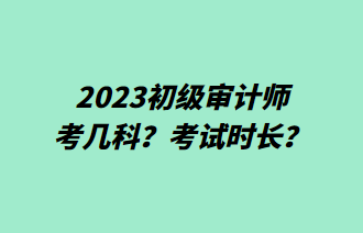 2023初级审计师考几科？考试时长？