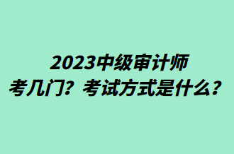 2023中级审计师考几门？考试方式是什么？