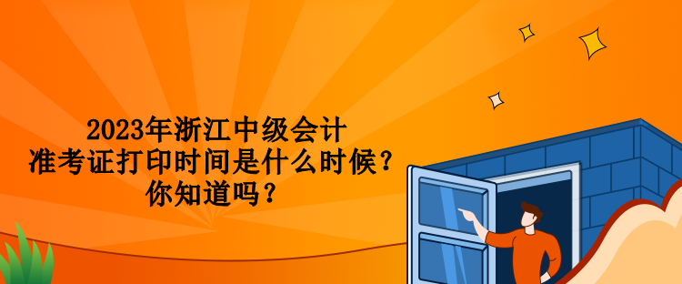 2023年浙江中级会计准考证打印时间是什么时候？你知道吗？